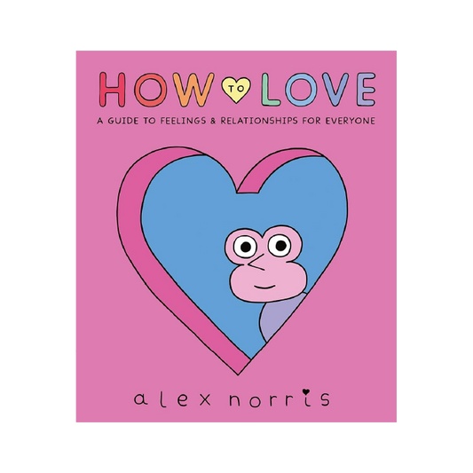 How to Love: A Guide to Feelings and Relationships for Everyone